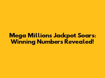 Mega Millions Jackpot Soars: Winning Numbers Revealed!