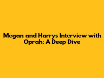 Megan and Harry's Interview with Oprah: A Deep Dive