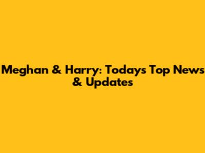 Meghan & Harry: Today's Top News & Updates