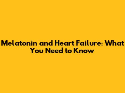 Melatonin and Heart Failure: What You Need to Know