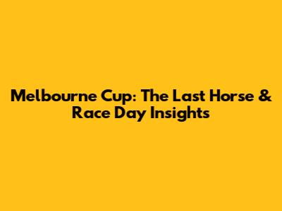 Melbourne Cup: The Last Horse & Race Day Insights