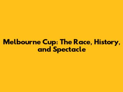 Melbourne Cup: The Race, History, and Spectacle