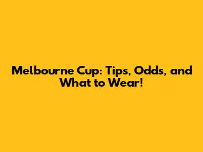 Melbourne Cup: Tips, Odds, and What to Wear!