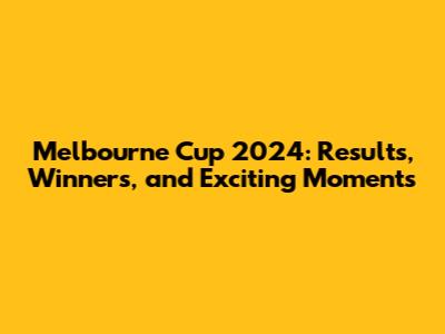 Melbourne Cup 2024: Results, Winners, and Exciting Moments