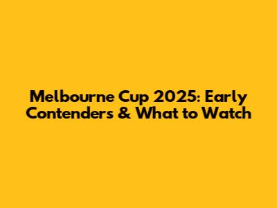 Melbourne Cup 2025: Early Contenders & What to Watch