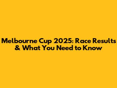 Melbourne Cup 2025: Race Results & What You Need to Know