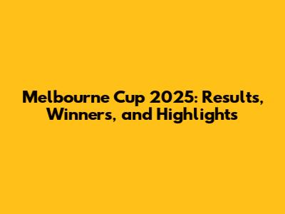Melbourne Cup 2025: Results, Winners, and Highlights