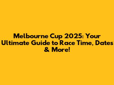 Melbourne Cup 2025: Your Ultimate Guide to Race Time, Dates & More!