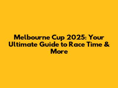 Melbourne Cup 2025: Your Ultimate Guide to Race Time & More