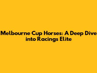 Melbourne Cup Horses: A Deep Dive into Racing's Elite
