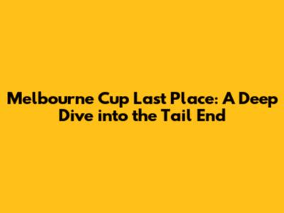 Melbourne Cup Last Place: A Deep Dive into the Tail End