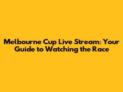 Melbourne Cup Live Stream: Your Guide to Watching the Race