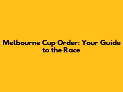 Melbourne Cup Order: Your Guide to the Race