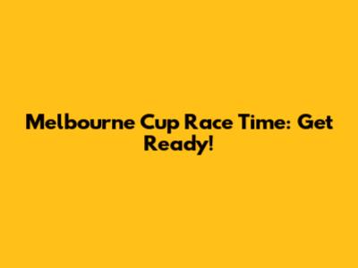 Melbourne Cup Race Time: Get Ready!