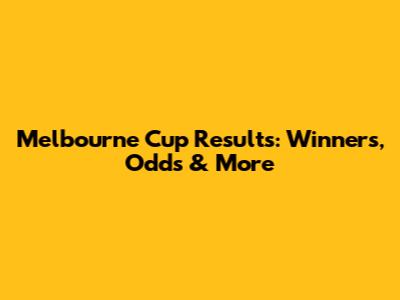 Melbourne Cup Results: Winners, Odds & More