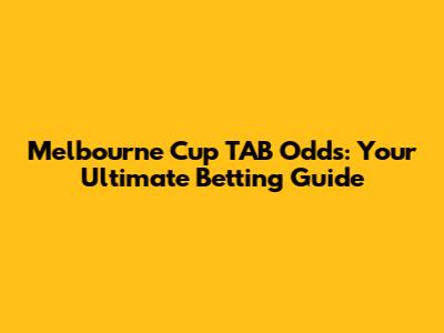 Melbourne Cup TAB Odds: Your Ultimate Betting Guide