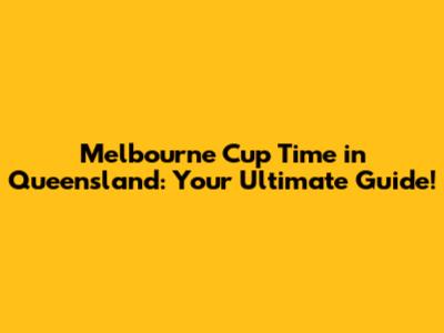 Melbourne Cup Time in Queensland: Your Ultimate Guide!