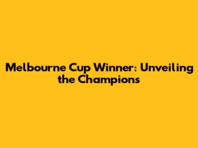 Melbourne Cup Winner: Unveiling the Champions