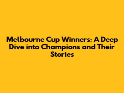 Melbourne Cup Winners: A Deep Dive into Champions and Their Stories