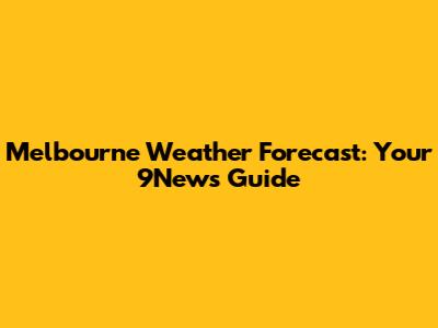 Melbourne Weather Forecast: Your 9News Guide