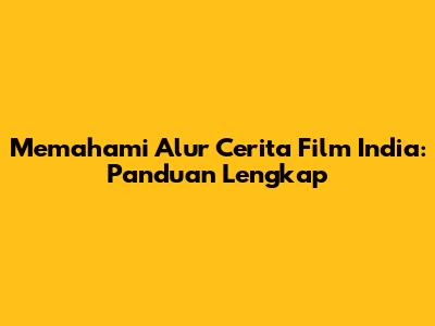 Memahami Alur Cerita Film India: Panduan Lengkap