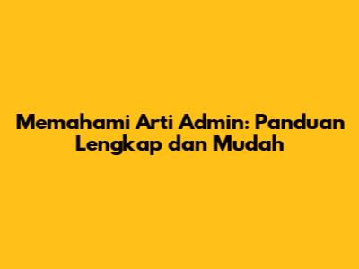 Memahami Arti Admin: Panduan Lengkap dan Mudah