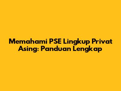 Memahami PSE Lingkup Privat Asing: Panduan Lengkap