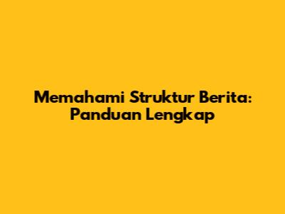 Memahami Struktur Berita: Panduan Lengkap
