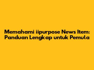 Memahami iipurpose News Item: Panduan Lengkap untuk Pemula