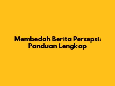 Membedah Berita Persepsi: Panduan Lengkap