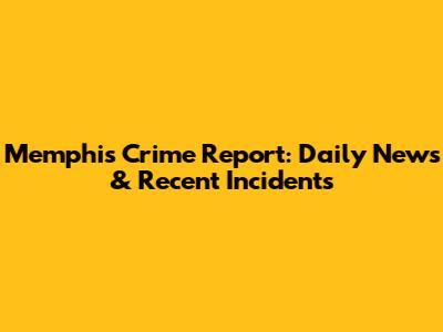 Memphis Crime Report: Daily News & Recent Incidents