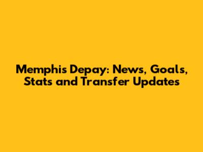 Memphis Depay: News, Goals, Stats and Transfer Updates
