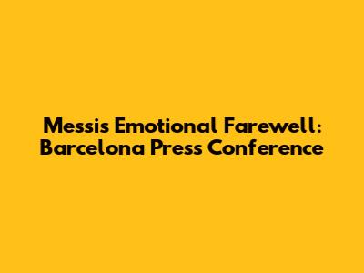Messi's Emotional Farewell: Barcelona Press Conference