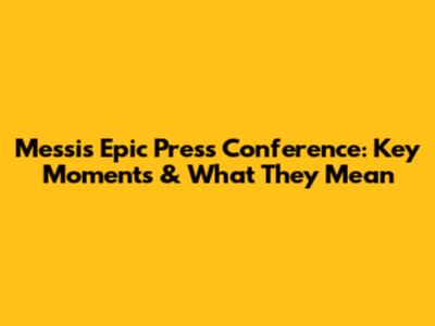 Messi's Epic Press Conference: Key Moments & What They Mean