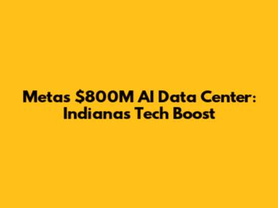 Meta's $800M AI Data Center: Indiana's Tech Boost