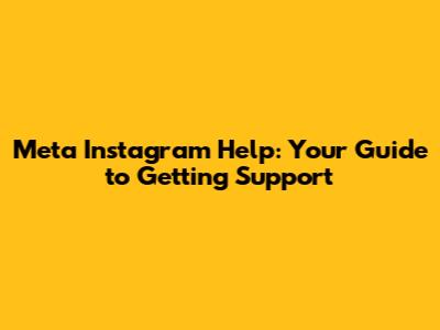 Meta Instagram Help: Your Guide to Getting Support