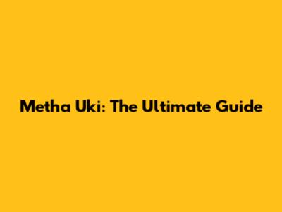 Metha Uki: The Ultimate Guide