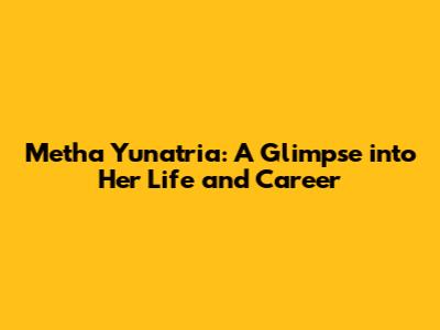 Metha Yunatria: A Glimpse into Her Life and Career