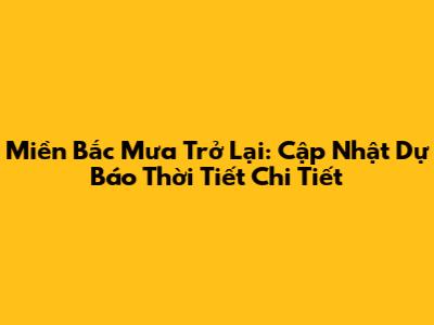 Miền Bắc Mưa Trở Lại: Cập Nhật Dự Báo Thời Tiết Chi Tiết