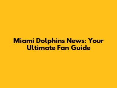 Miami Dolphins News: Your Ultimate Fan Guide