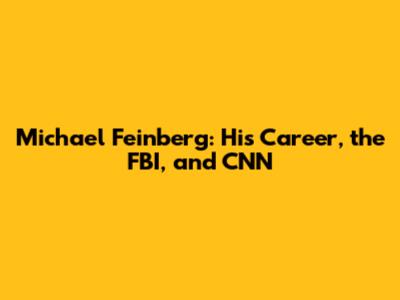 Michael Feinberg: His Career, the FBI, and CNN
