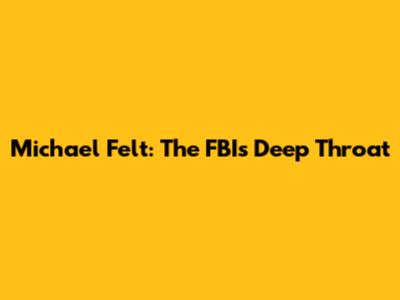Michael Felt: The FBI's Deep Throat