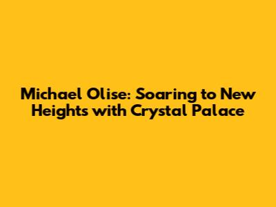 Michael Olise: Soaring to New Heights with Crystal Palace
