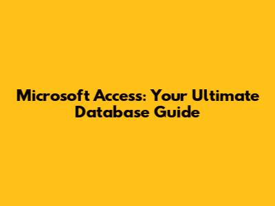 Microsoft Access: Your Ultimate Database Guide