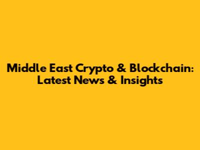 Middle East Crypto & Blockchain: Latest News & Insights