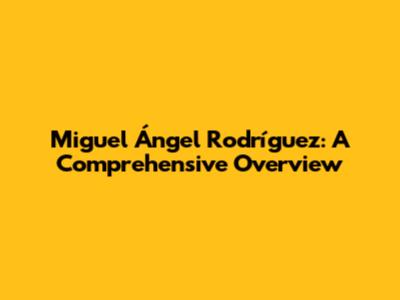 Miguel Ángel Rodríguez: A Comprehensive Overview