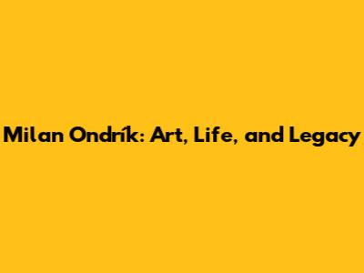 Milan Ondrík: Art, Life, and Legacy