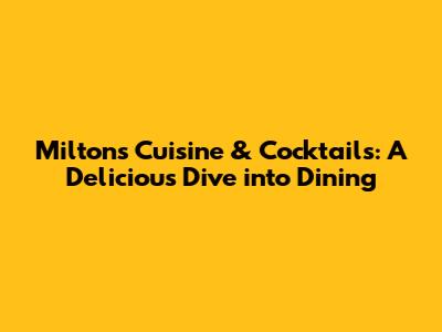 Milton's Cuisine & Cocktails: A Delicious Dive into Dining