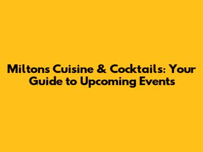 Milton's Cuisine & Cocktails: Your Guide to Upcoming Events