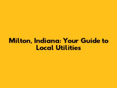 Milton, Indiana: Your Guide to Local Utilities